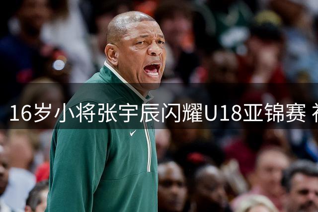 16岁小将张宇辰闪耀U18亚锦赛 神准投射引海外名校关注